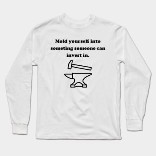 Mold yourself into something someane can invest in. Long Sleeve T-Shirt